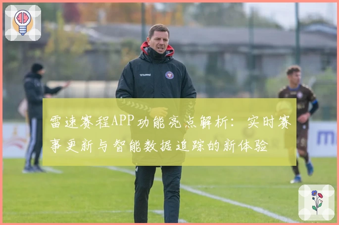 雷速赛程APP功能亮点解析:实时赛事更新与智能数据追踪的新体验