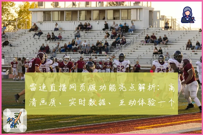 雷速直播网页版功能亮点解析：高清画质、实时数据、互动体验一个不少