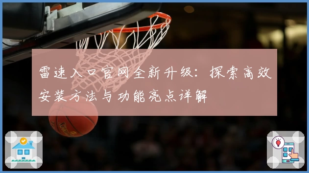 雷速入口官网全新升级：探索高效安装方法与功能亮点详解