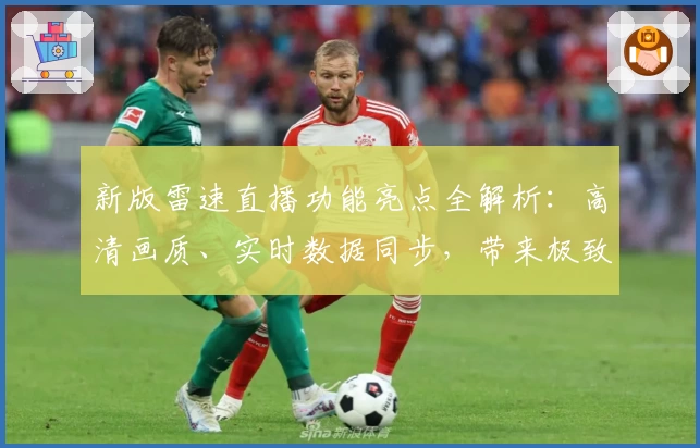 新版雷速直播功能亮点全解析：高清画质、实时数据同步，带来极致观赛体验