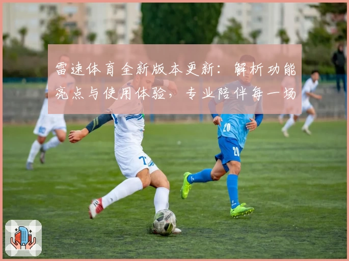 雷速体育全新版本更新：解析功能亮点与使用体验，专业陪伴每一场精彩赛事