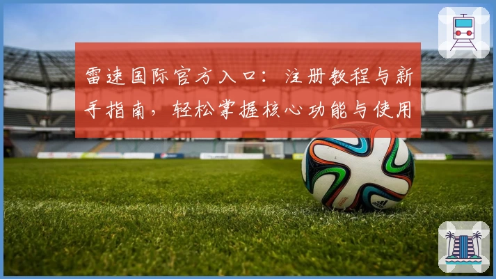 雷速国际官方入口：注册教程与新手指南，轻松掌握核心功能与使用技巧
