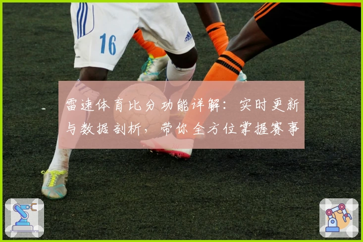 雷速体育比分功能详解：实时更新与数据剖析，带你全方位掌握赛事动态