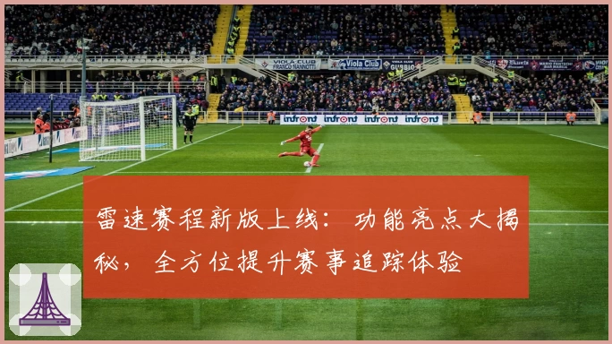 雷速赛程新版上线：功能亮点大揭秘，全方位提升赛事追踪体验