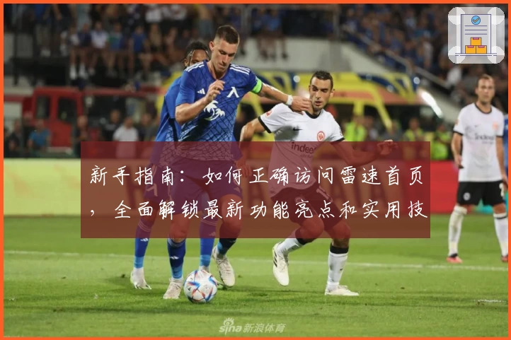 新手指南：如何正确访问雷速首页，全面解锁最新功能亮点和实用技巧