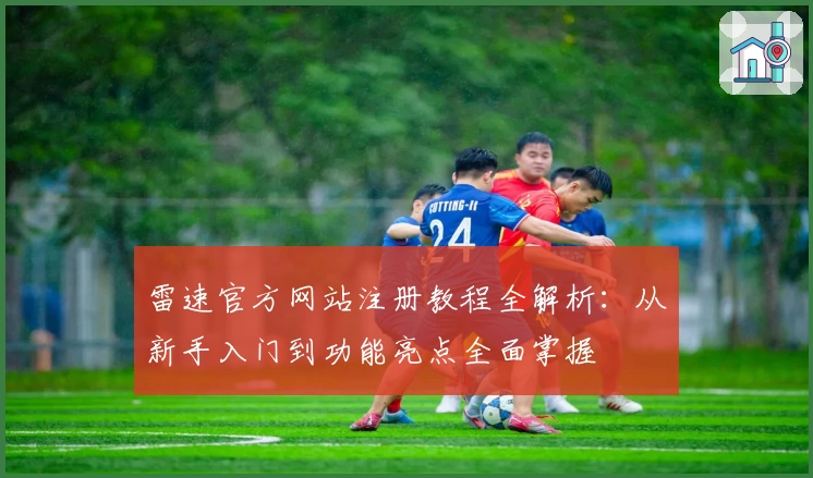 雷速官方网站注册教程全解析：从新手入门到功能亮点全面掌握