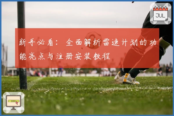 新手必看:全面解析雷速计划的功能亮点与注册安装教程