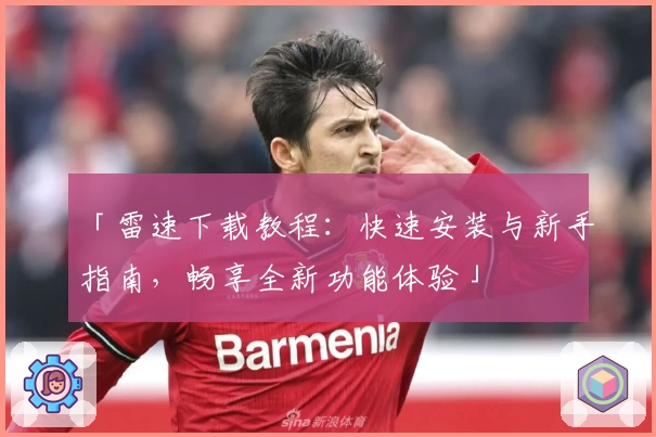 「雷速下载教程：快速安装与新手指南，畅享全新功能体验」