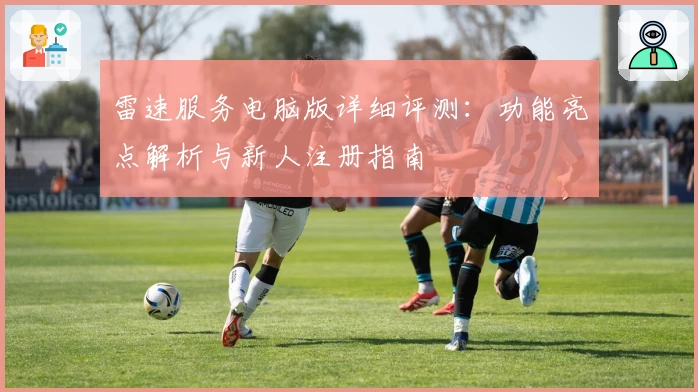 雷速服务电脑版详细评测:功能亮点解析与新人注册指南