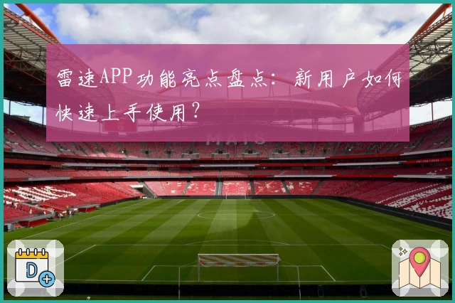 雷速APP功能亮点盘点:新用户如何快速上手使用?