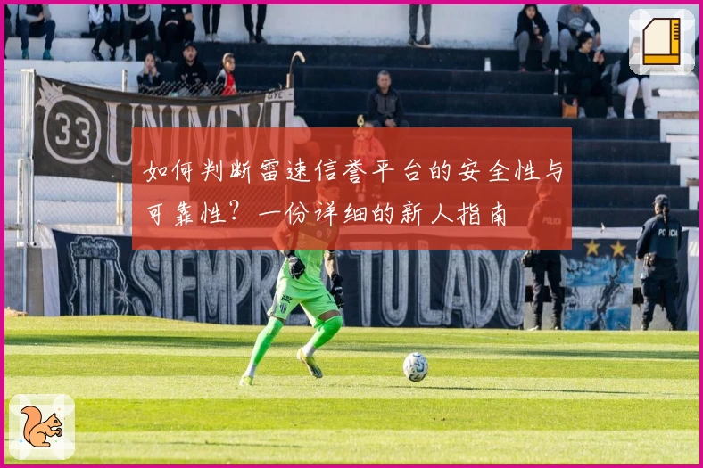 如何判断雷速信誉平台的安全性与可靠性？一份详细的新人指南