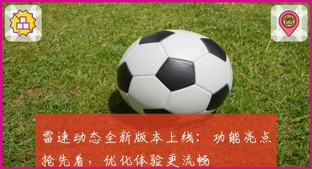 雷速动态全新版本上线：功能亮点抢先看，优化体验更流畅