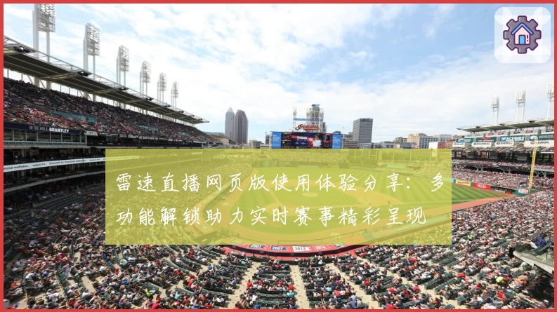 雷速直播网页版使用体验分享:多功能解锁助力实时赛事精彩呈现