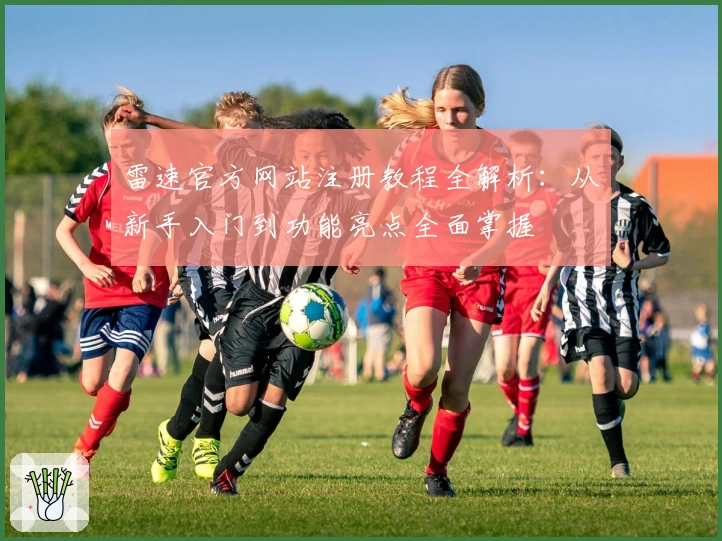 雷速官方网站注册教程全解析：从新手入门到功能亮点全面掌握