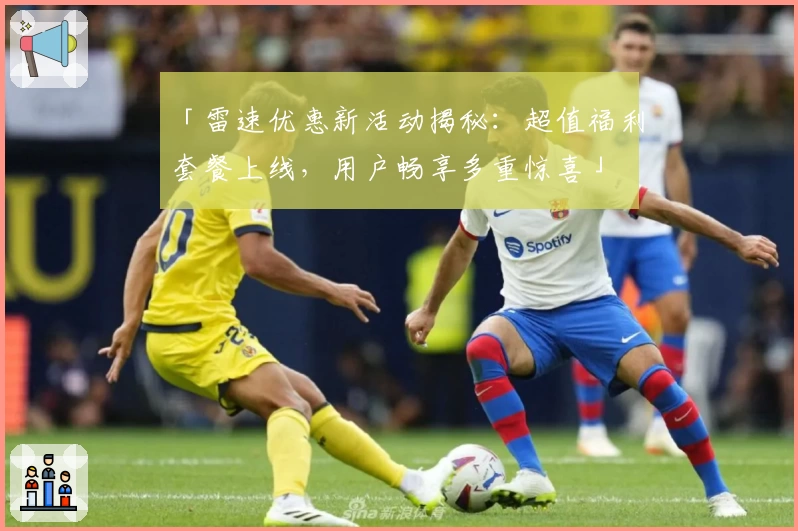 「雷速优惠新活动揭秘：超值福利套餐上线，用户畅享多重惊喜」