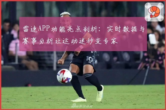 雷速APP功能亮点剖析：实时数据与赛事分析让运动迷秒变专家