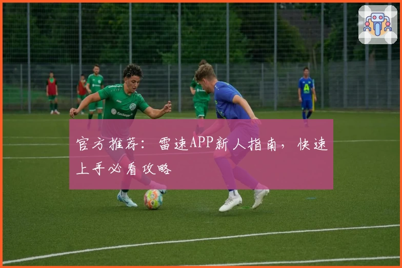官方推荐：雷速APP新人指南，快速上手必看攻略