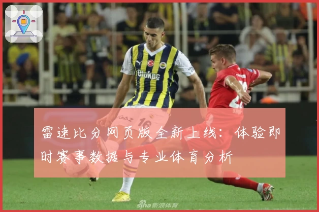 雷速比分网页版全新上线：体验即时赛事数据与专业体育分析