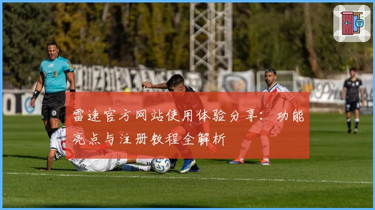 雷速官方网站使用体验分享:功能亮点与注册教程全解析