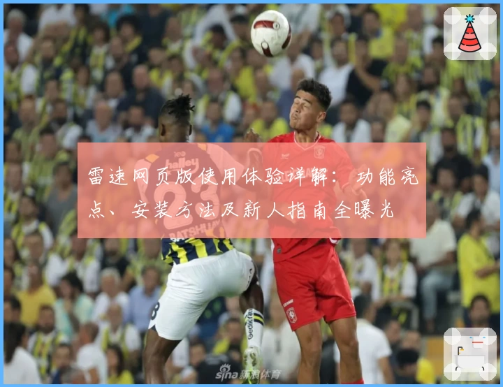 雷速网页版使用体验详解：功能亮点、安装方法及新人指南全曝光