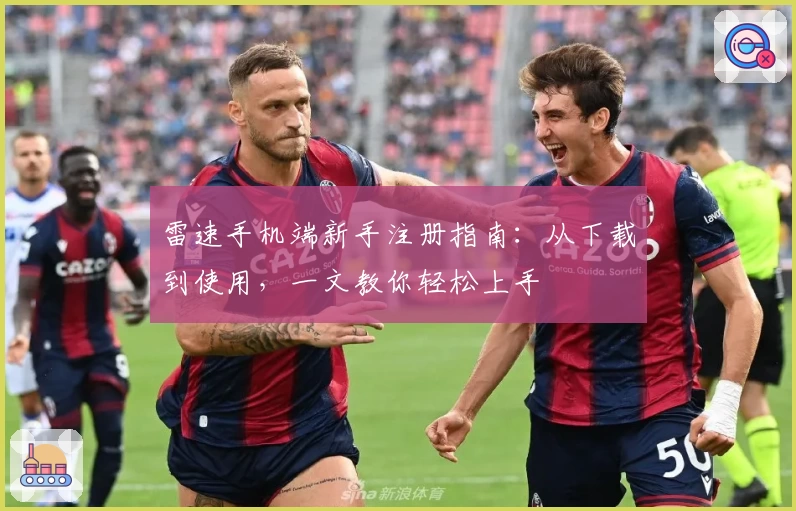 雷速手机端新手注册指南：从下载到使用，一文教你轻松上手