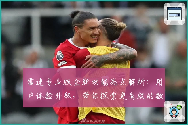 雷速专业版全新功能亮点解析:用户体验升级,带你探索更高效的数据管理秘诀