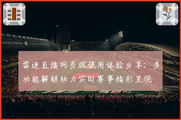 雷速直播网页版使用体验分享：多功能解锁助力实时赛事精彩呈现