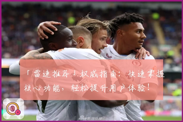 「雷速推荐」权威指南：快速掌握核心功能，轻松提升用户体验！