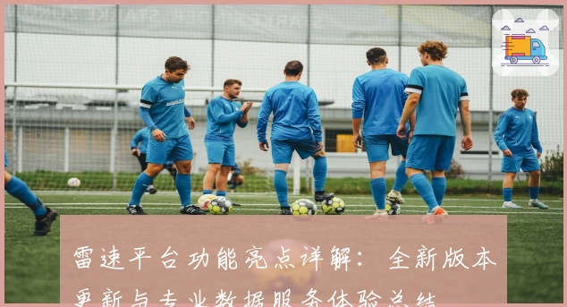 雷速平台功能亮点详解:全新版本更新与专业数据服务体验总结