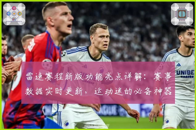雷速赛程新版功能亮点详解:赛事数据实时更新,运动迷的必备神器