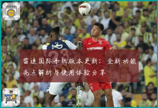 雷速国际手机版本更新:全新功能亮点解析与使用体验分享