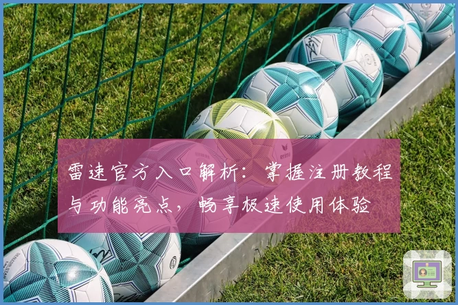 雷速官方入口解析：掌握注册教程与功能亮点，畅享极速使用体验