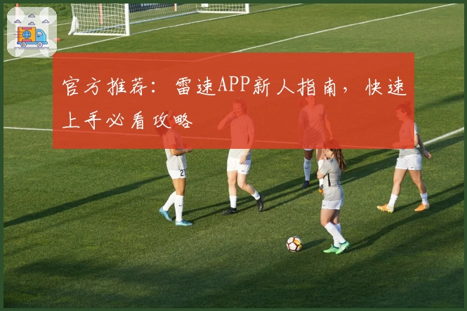 官方推荐：雷速APP新人指南，快速上手必看攻略