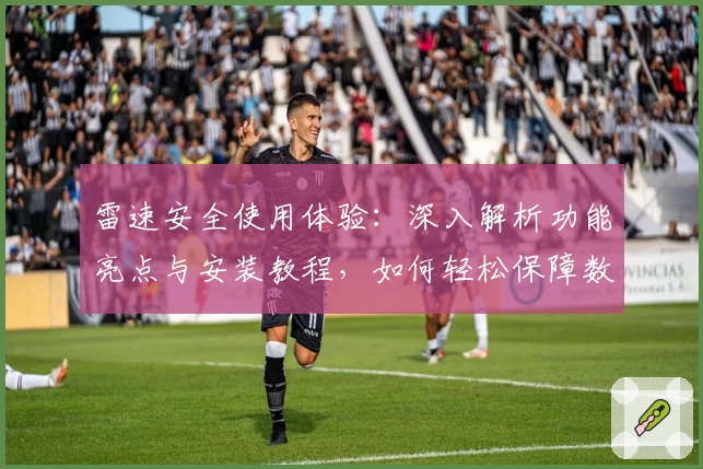 雷速安全使用体验：深入解析功能亮点与安装教程，如何轻松保障数据无忧