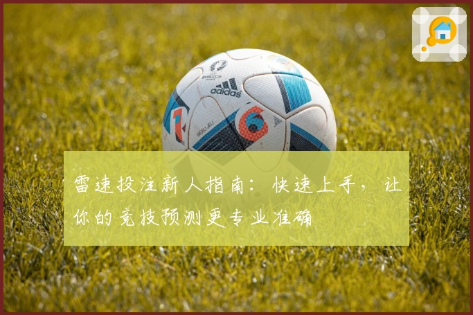 雷速投注新人指南:快速上手,让你的竞技预测更专业准确