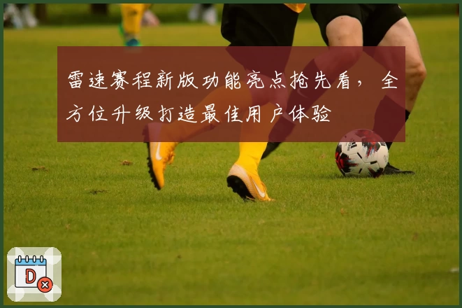 雷速赛程新版功能亮点抢先看，全方位升级打造最佳用户体验
