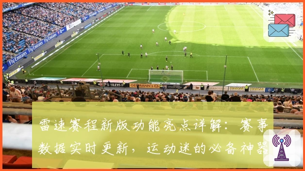 雷速赛程新版功能亮点详解：赛事数据实时更新，运动迷的必备神器