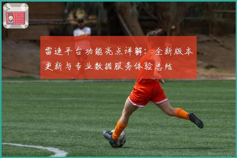 雷速平台功能亮点详解：全新版本更新与专业数据服务体验总结