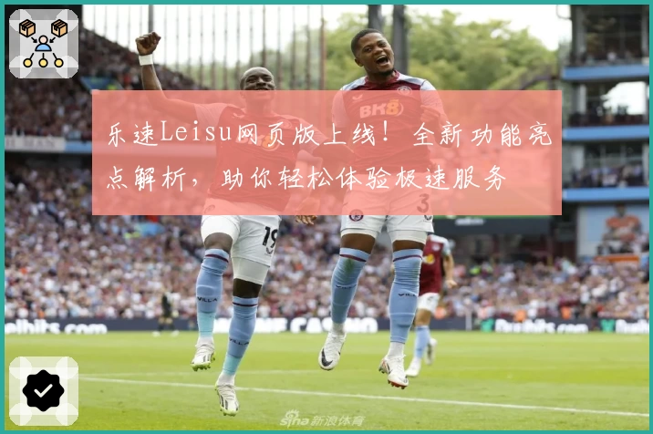 乐速Leisu网页版上线！全新功能亮点解析，助你轻松体验极速服务
