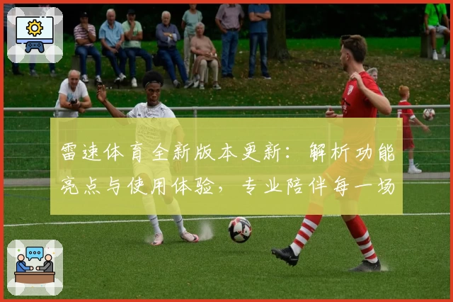 雷速体育全新版本更新:解析功能亮点与使用体验,专业陪伴每一场精彩赛事