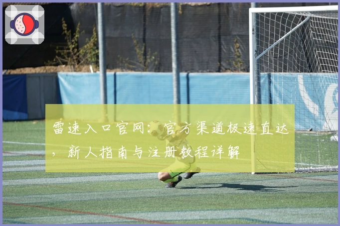 雷速入口官网：官方渠道极速直达，新人指南与注册教程详解