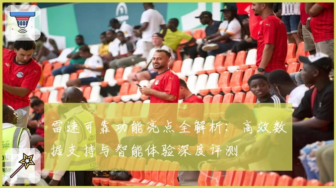 雷速可靠功能亮点全解析：高效数据支持与智能体验深度评测