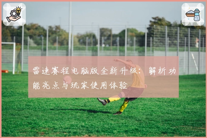 雷速赛程电脑版全新升级：解析功能亮点与玩家使用体验