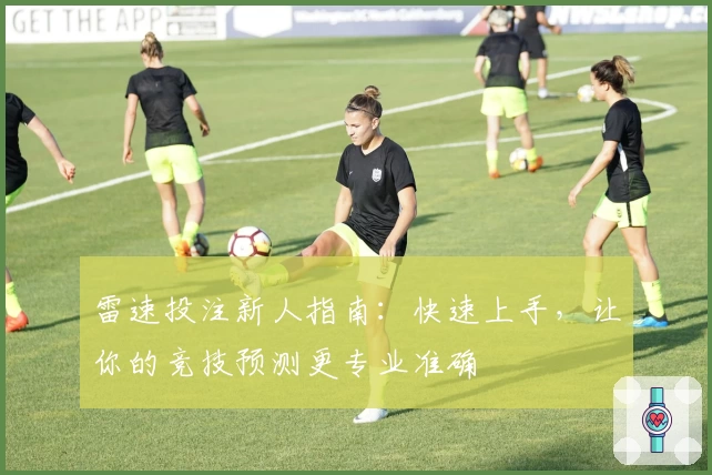 雷速投注新人指南：快速上手，让你的竞技预测更专业准确