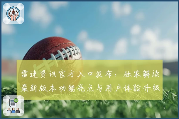 雷速资讯官方入口发布，独家解读最新版本功能亮点与用户体验升级秘诀
