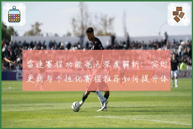 雷速赛程功能亮点深度解析:实时更新与个性化赛程推荐如何提升体验