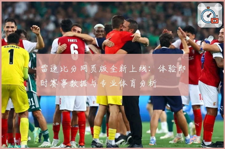 雷速比分网页版全新上线：体验即时赛事数据与专业体育分析