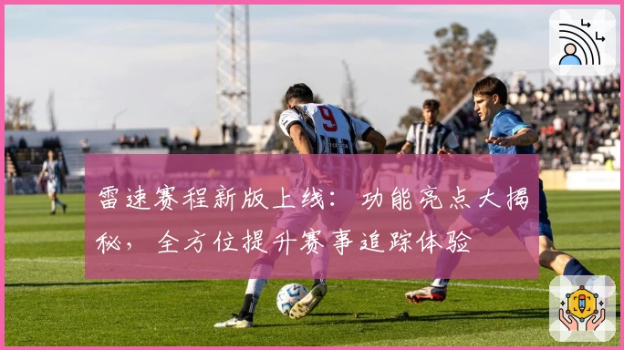 雷速赛程新版上线：功能亮点大揭秘，全方位提升赛事追踪体验