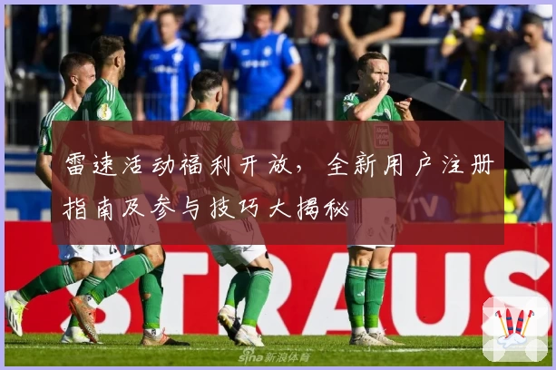雷速活动福利开放，全新用户注册指南及参与技巧大揭秘